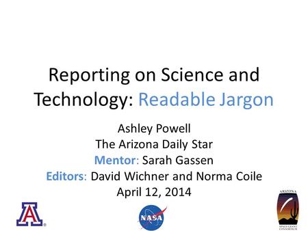 Reporting on Science and Technology: Readable Jargon Ashley Powell The Arizona Daily Star Mentor: Sarah Gassen Editors: David Wichner and Norma Coile April.