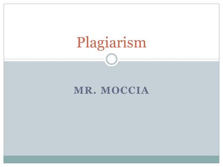 MR. MOCCIA Plagiarism. What’s to be covered Consequences of Plagiarism (Day #1) Defining Plagiarism (Day #1) Avoiding Plagiarism (Day #1 or 2) Recognizing.