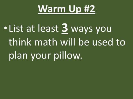Warm Up #2 List at least 3 ways you think math will be used to plan your pillow.