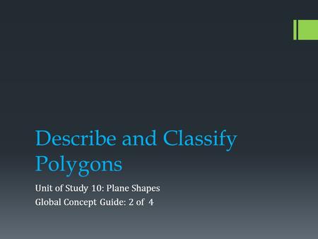 Describe and Classify Polygons Unit of Study 10: Plane Shapes Global Concept Guide: 2 of 4.