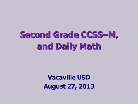 Second Grade CCSS–M, and Daily Math Vacaville USD August 27, 2013.