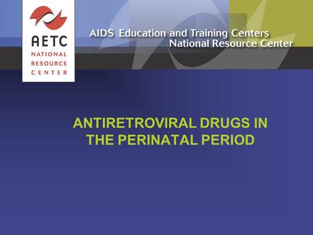 ANTIRETROVIRAL DRUGS IN THE PERINATAL PERIOD. Use of ARV Drugs by HIV-Infected Pregnant Women and Their Infants  Considerations for choice of ARV drugs.