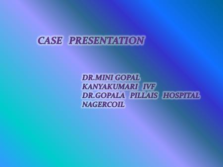 CASE PRESENTATION DR.MINI GOPAL KANYAKUMARI IVF