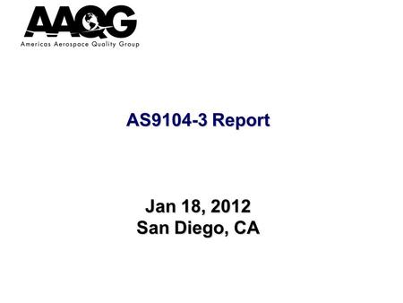AS9104-3 Report Jan 18, 2012 San Diego, CA. Team Members  Will Tate (TL), Triumph Aerostructures – Vought Aircraft Division  Jeff Wood  Rick Downs,