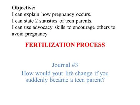 Objective: I can explain how pregnancy occurs. I can state 2 statistics of teen parents. I can use advocacy skills to encourage others to avoid pregnancy.