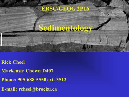 Rick Cheel Mackenzie Chown D407 Phone: 905-688-5550 ext. 3512   Sedimentology ERSC/GEOG 2P16.