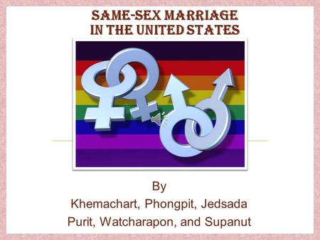 SAME-SEX MARRIAGE IN THE UNITED STATES By Khemachart, Phongpit, Jedsada Purit, Watcharapon, and Supanut.