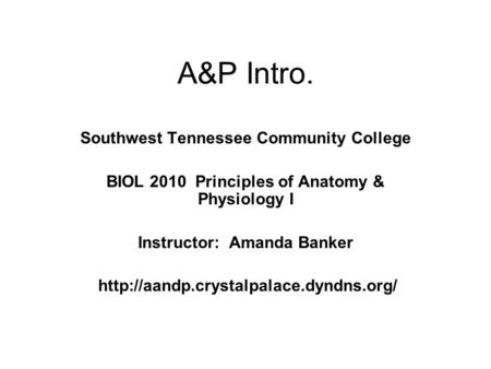A&P Intro. Southwest Tennessee Community College BIOL 2010 Principles of Anatomy & Physiology I Instructor: Amanda Banker