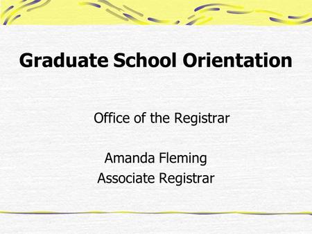 Graduate School Orientation Office of the Registrar Amanda Fleming Associate Registrar.