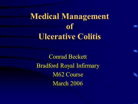 Medical Management of Ulcerative Colitis Conrad Beckett Bradford Royal Infirmary M62 Course March 2006.