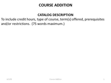 COURSE ADDITION CATALOG DESCRIPTION To include credit hours, type of course, term(s) offered, prerequisites and/or restrictions. (75 words maximum.) 4/1/091Course.