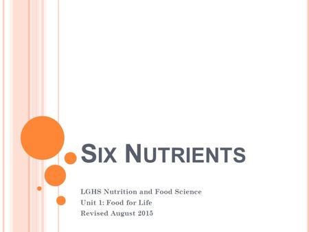 S IX N UTRIENTS LGHS Nutrition and Food Science Unit 1: Food for Life Revised August 2015.