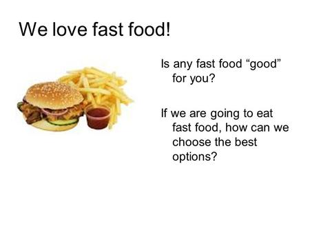 We love fast food! Is any fast food “good” for you? If we are going to eat fast food, how can we choose the best options?