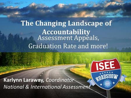 The Changing Landscape of Accountability Assessment Appeals, Graduation Rate and more! Karlynn Laraway, Coordinator National & International Assessment.