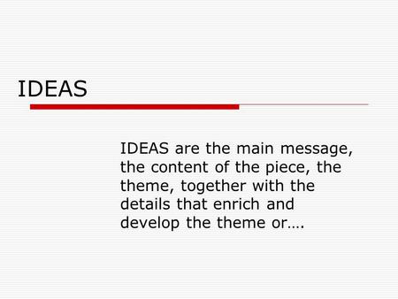IDEAS IDEAS are the main message, the content of the piece, the theme, together with the details that enrich and develop the theme or….