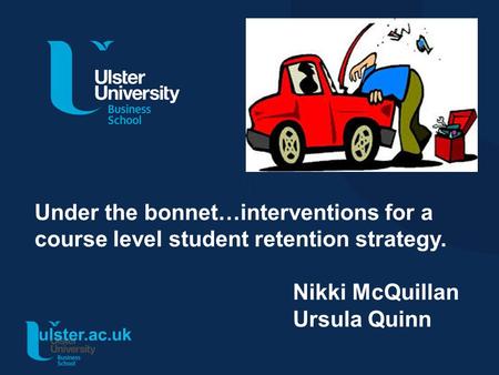 Ulster.ac.uk Under the bonnet…interventions for a course level student retention strategy. Nikki McQuillan Ursula Quinn.
