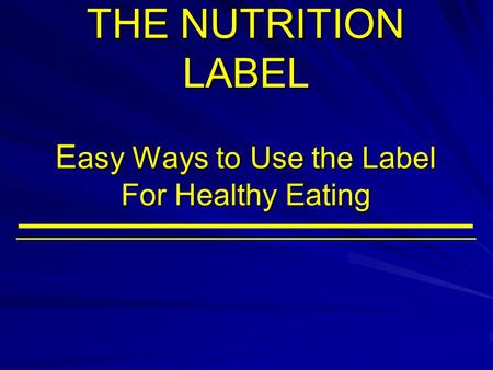 THE NUTRITION LABEL E asy Ways to Use the Label For Healthy Eating.