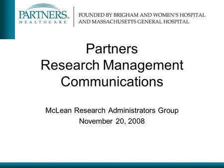 Partners Research Management Communications McLean Research Administrators Group November 20, 2008.