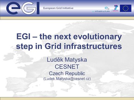 EGI – the next evolutionary step in Grid infrastructures Luděk Matyska CESNET Czech Republic