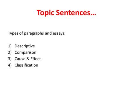 Topic Sentences… Types of paragraphs and essays: 1)Descriptive 2)Comparison 3)Cause & Effect 4)Classification.