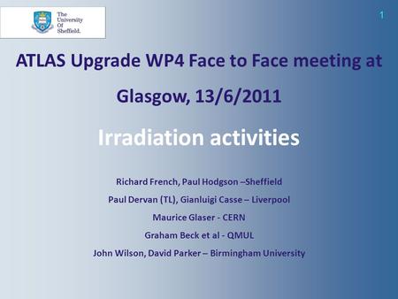 1 ATLAS Upgrade WP4 Face to Face meeting at Glasgow, 13/6/2011 Irradiation activities Richard French, Paul Hodgson –Sheffield Paul Dervan (TL), Gianluigi.