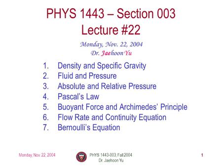 Monday, Nov. 22, 2004PHYS 1443-003, Fall 2004 Dr. Jaehoon Yu 1 1.Density and Specific Gravity 2.Fluid and Pressure 3.Absolute and Relative Pressure 4.Pascal’s.