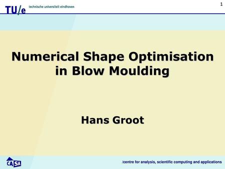 1 Numerical Shape Optimisation in Blow Moulding Hans Groot.