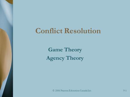 © 2006 Pearson Education Canada Inc.9-1 Conflict Resolution Game Theory Agency Theory.