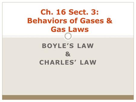 Ch. 16 Sect. 3: Behaviors of Gases & Gas Laws BOYLE’S LAW & CHARLES’ LAW.