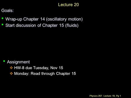 Physics 207: Lecture 19, Pg 1 Lecture 20Goals: Wrap-up Chapter 14 (oscillatory motion) Wrap-up Chapter 14 (oscillatory motion) Start discussion of Chapter.