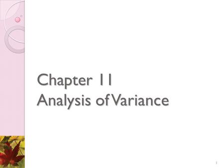 1 Chapter 11 Analysis of Variance 1. 2 11.1 Introduction 11.2 One-Factor Analysis of Variance 11.3 Two-Factor Analysis of Variance: Introduction and Parameter.
