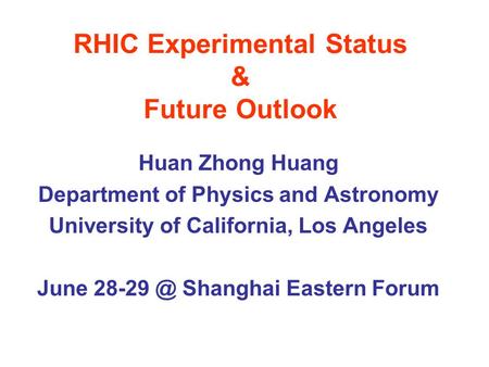 RHIC Experimental Status & Future Outlook Huan Zhong Huang Department of Physics and Astronomy University of California, Los Angeles June Shanghai.