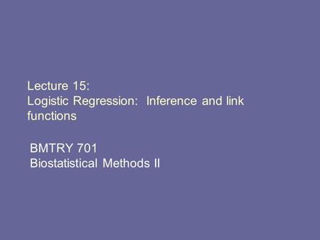 Lecture 15: Logistic Regression: Inference and link functions BMTRY 701 Biostatistical Methods II.