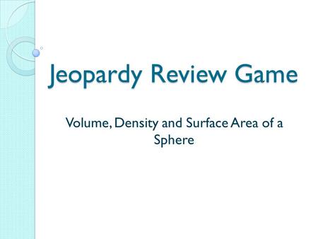 Jeopardy Review Game Volume, Density and Surface Area of a Sphere.