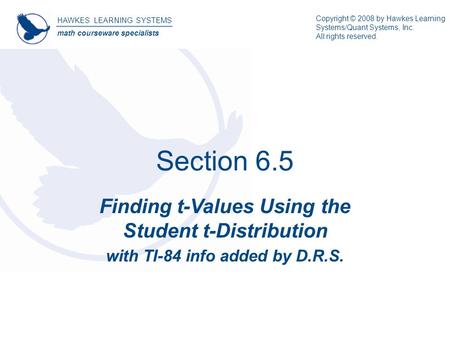 Section 6.5 Finding t-Values Using the Student t-Distribution with TI-84 info added by D.R.S. HAWKES LEARNING SYSTEMS math courseware specialists Copyright.