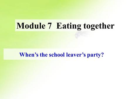 When’s the school leaver’s party? Module 7 Eating together.