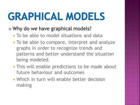  Why do we have graphical models?  To be able to model situations and data  To be able to compare, interpret and analyze graphs in order to recognize.