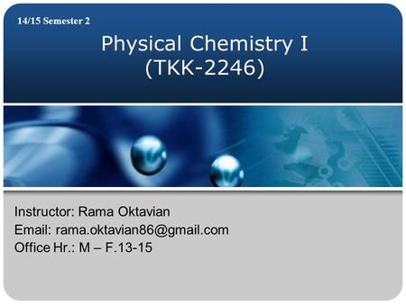 Physical Chemistry I (TKK-2246) 14/15 Semester 2 Instructor: Rama Oktavian   Office Hr.: M – F.13-15.