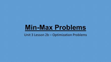 Min-Max Problems Unit 3 Lesson 2b – Optimization Problems.
