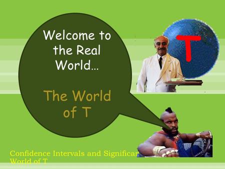 Confidence Intervals and Significance Testing in the World of T Welcome to the Real World… The World of T T.