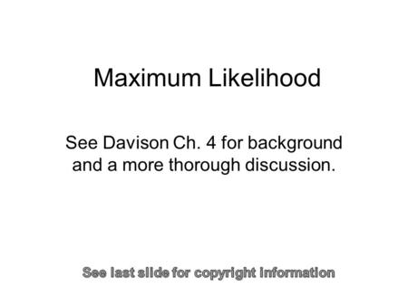Maximum Likelihood See Davison Ch. 4 for background and a more thorough discussion. Sometimes.