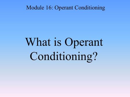 What is Operant Conditioning? Module 16: Operant Conditioning.