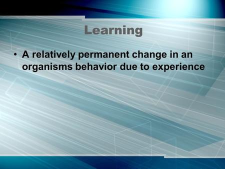 Learning A relatively permanent change in an organisms behavior due to experience.