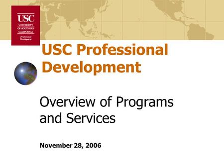 USC Professional Development Overview of Programs and Services November 28, 2006.