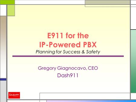 E911 for the IP-Powered PBX Planning for Success & Safety Gregory Giagnocavo, CEO Dash911.