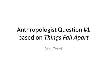 Anthropologist Question #1 based on Things Fall Apart Ms. Teref.
