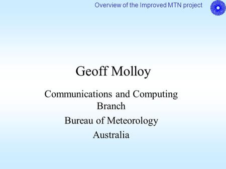 Overview of the Improved MTN project Geoff Molloy Communications and Computing Branch Bureau of Meteorology Australia.