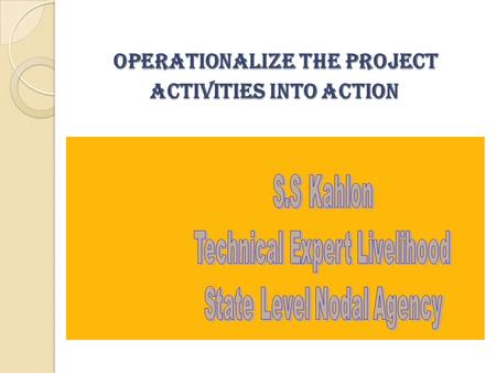 Operationalize the Project Activities into Action Operationalize the Project Activities into Action.