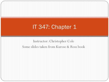 Instructor: Christopher Cole Some slides taken from Kurose & Ross book IT 347: Chapter 1.