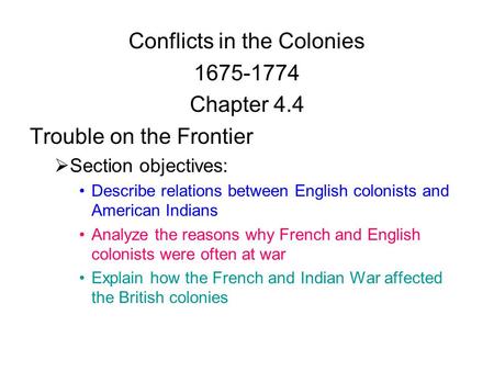 Conflicts in the Colonies 1675-1774 Chapter 4.4 Trouble on the Frontier  Section objectives: Describe relations between English colonists and American.